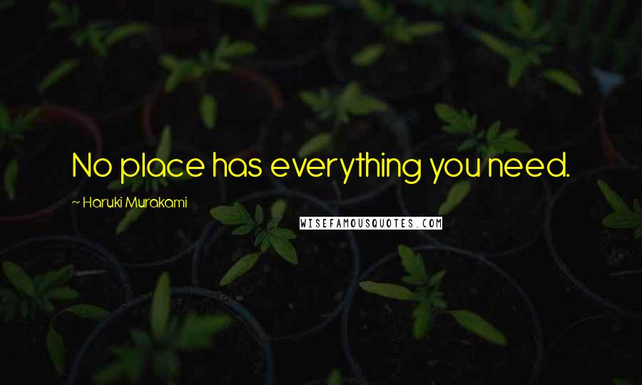Haruki Murakami Quotes: No place has everything you need.