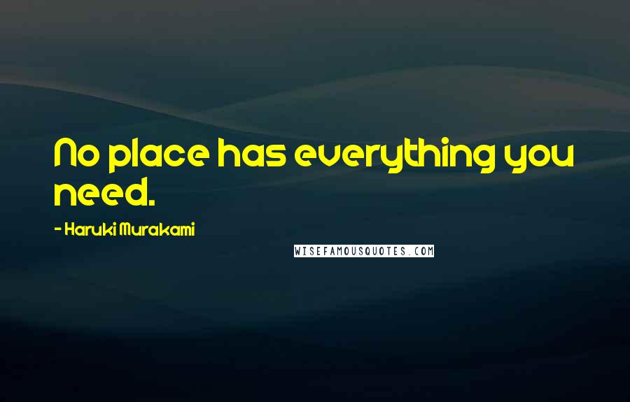 Haruki Murakami Quotes: No place has everything you need.