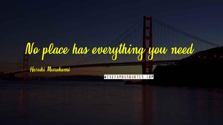 Haruki Murakami Quotes: No place has everything you need.