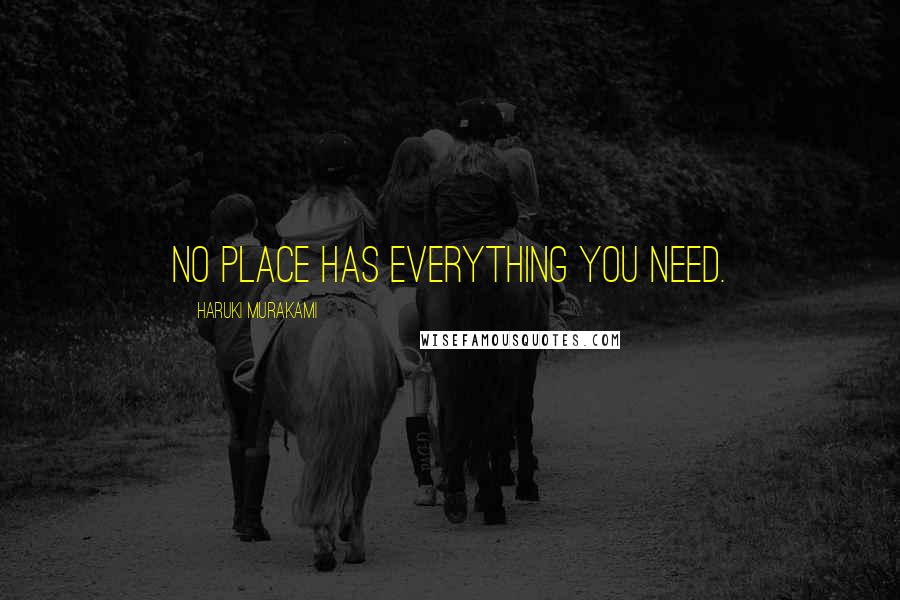 Haruki Murakami Quotes: No place has everything you need.