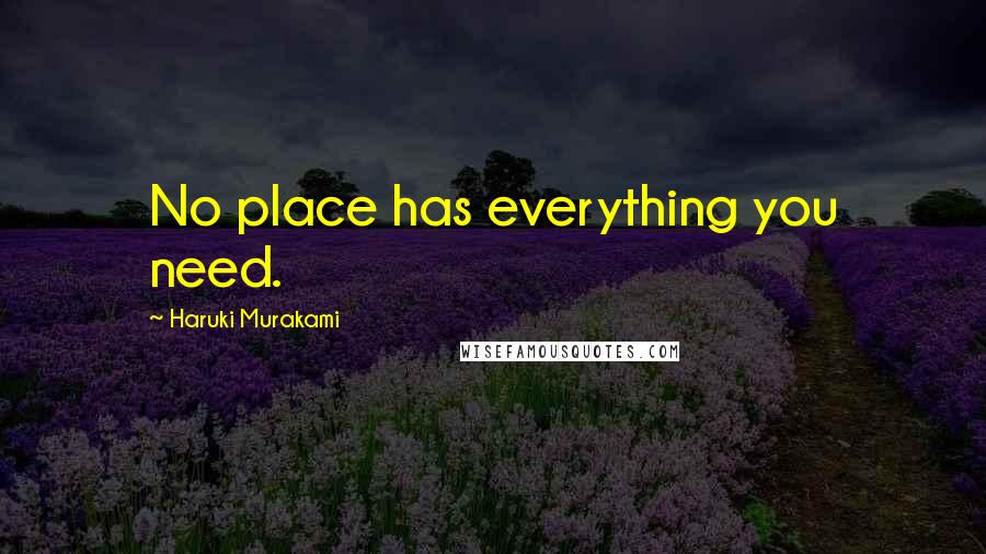 Haruki Murakami Quotes: No place has everything you need.