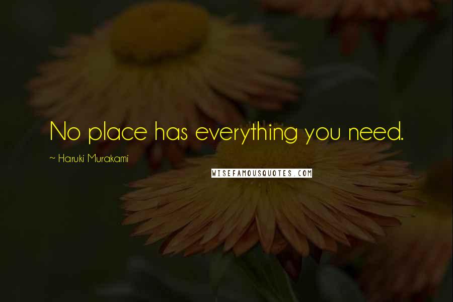 Haruki Murakami Quotes: No place has everything you need.