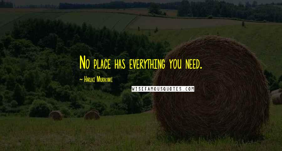 Haruki Murakami Quotes: No place has everything you need.