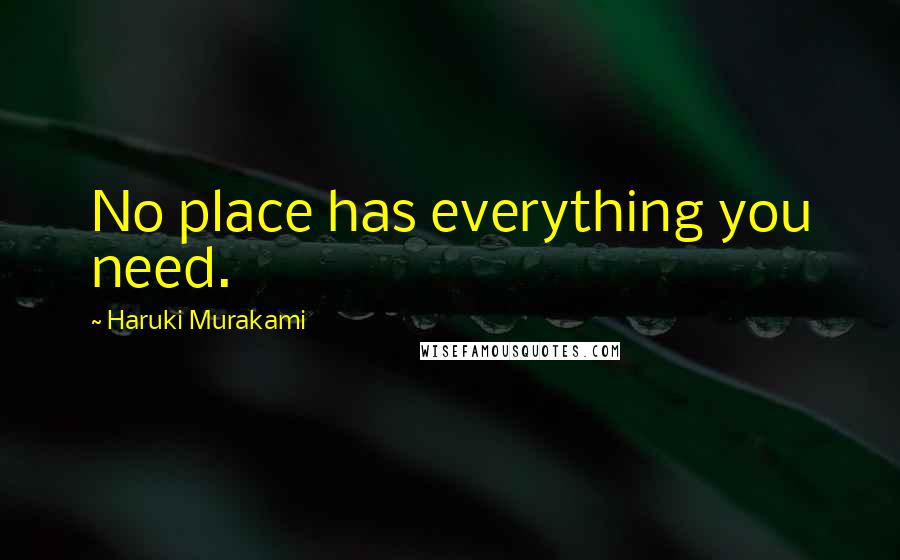 Haruki Murakami Quotes: No place has everything you need.