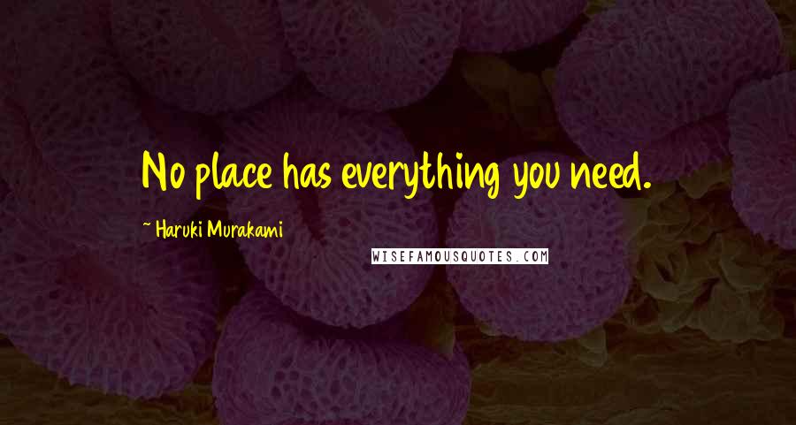 Haruki Murakami Quotes: No place has everything you need.