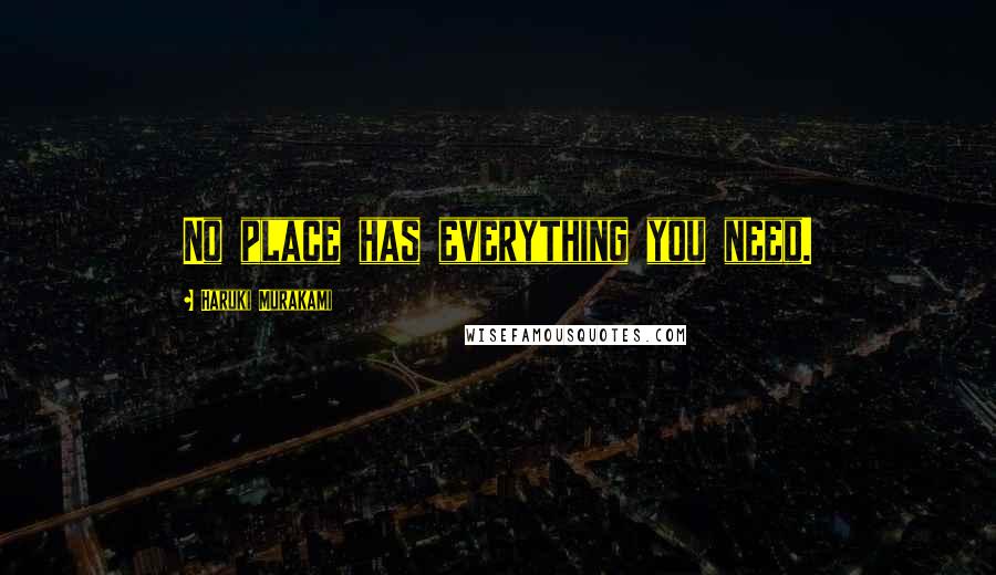 Haruki Murakami Quotes: No place has everything you need.