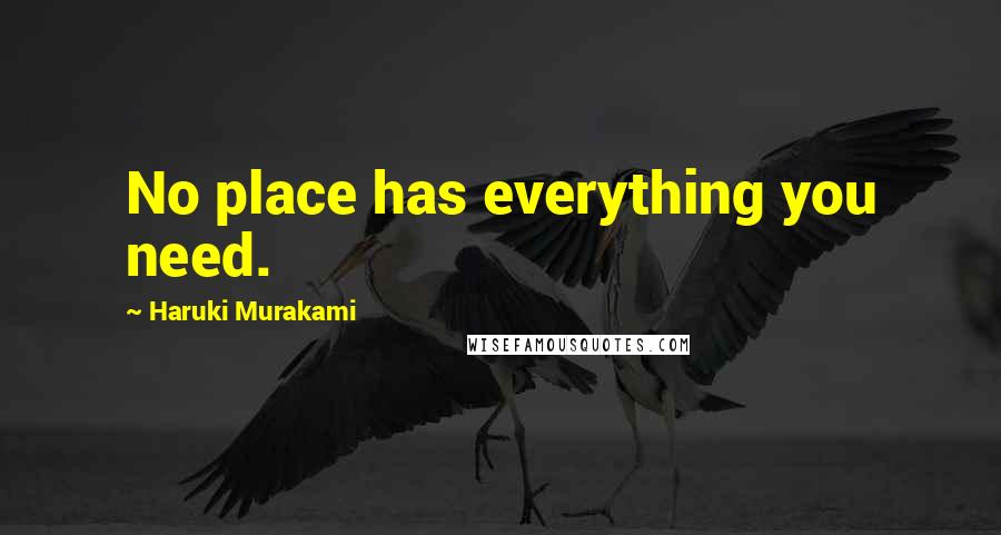Haruki Murakami Quotes: No place has everything you need.