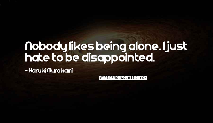 Haruki Murakami Quotes: Nobody likes being alone. I just hate to be disappointed.