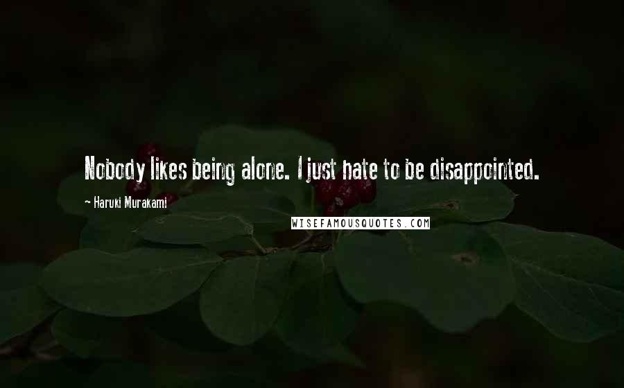 Haruki Murakami Quotes: Nobody likes being alone. I just hate to be disappointed.