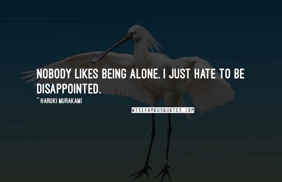 Haruki Murakami Quotes: Nobody likes being alone. I just hate to be disappointed.