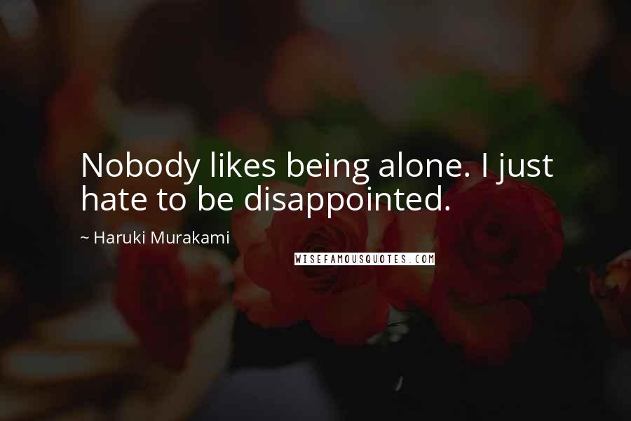 Haruki Murakami Quotes: Nobody likes being alone. I just hate to be disappointed.