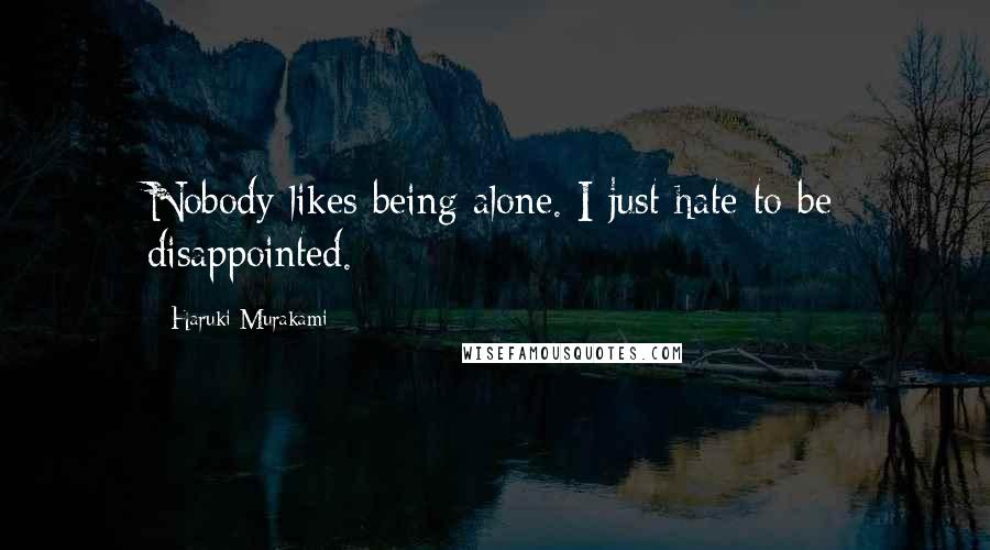 Haruki Murakami Quotes: Nobody likes being alone. I just hate to be disappointed.