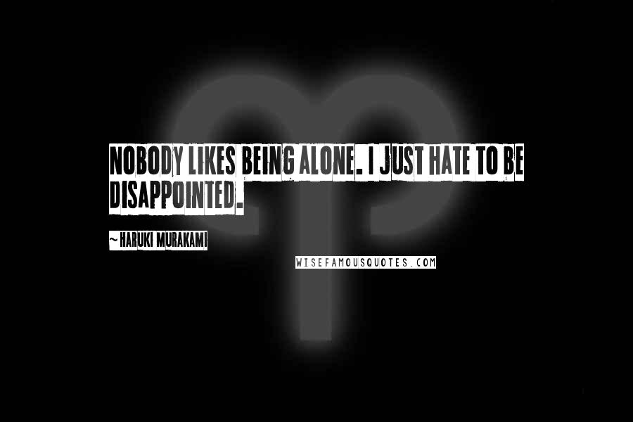 Haruki Murakami Quotes: Nobody likes being alone. I just hate to be disappointed.