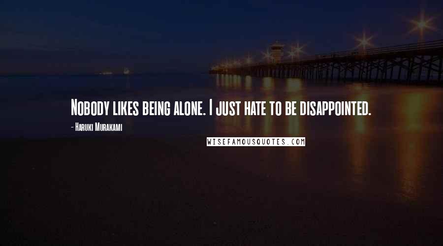 Haruki Murakami Quotes: Nobody likes being alone. I just hate to be disappointed.