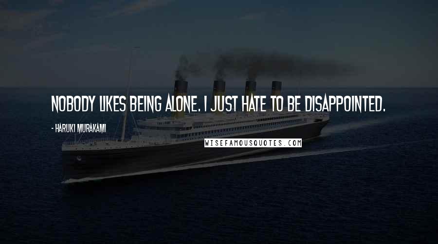 Haruki Murakami Quotes: Nobody likes being alone. I just hate to be disappointed.
