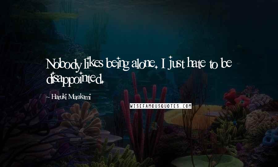 Haruki Murakami Quotes: Nobody likes being alone. I just hate to be disappointed.