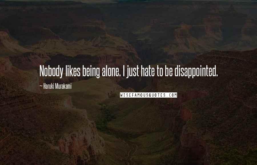 Haruki Murakami Quotes: Nobody likes being alone. I just hate to be disappointed.