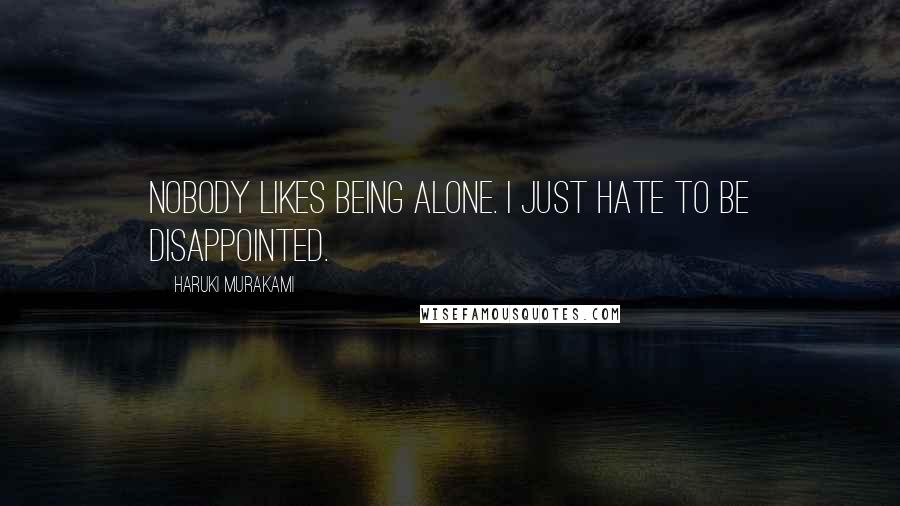 Haruki Murakami Quotes: Nobody likes being alone. I just hate to be disappointed.