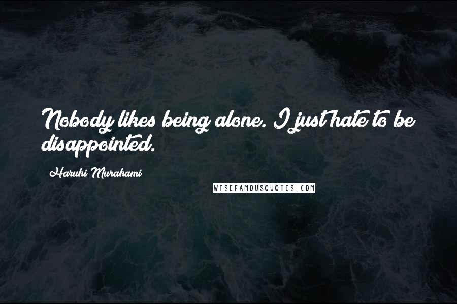 Haruki Murakami Quotes: Nobody likes being alone. I just hate to be disappointed.