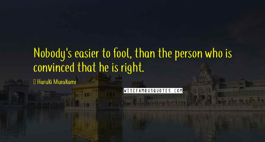 Haruki Murakami Quotes: Nobody's easier to fool, than the person who is convinced that he is right.