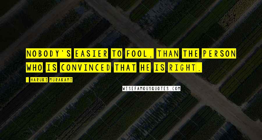 Haruki Murakami Quotes: Nobody's easier to fool, than the person who is convinced that he is right.