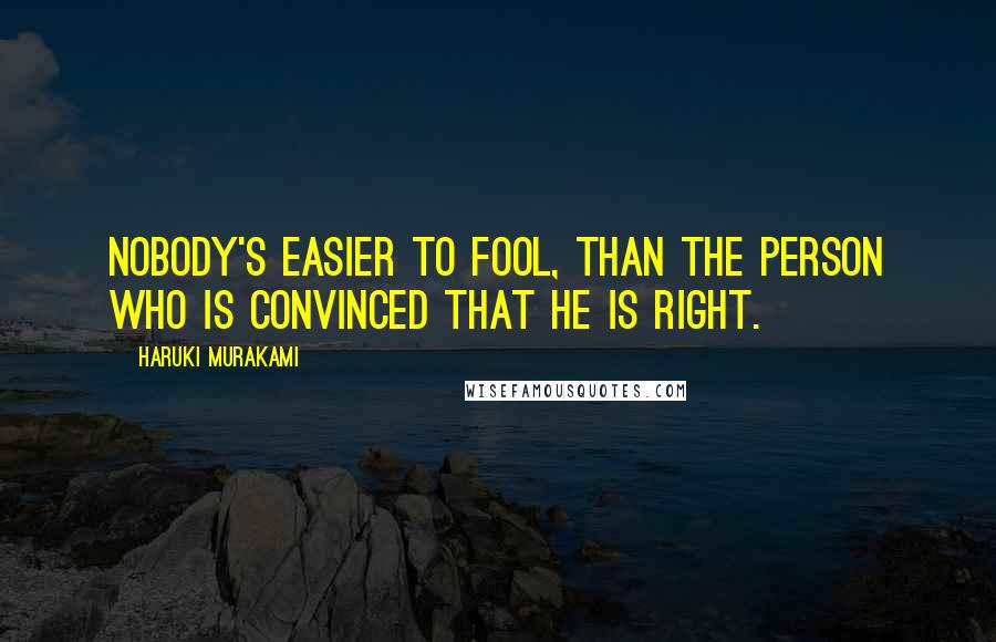 Haruki Murakami Quotes: Nobody's easier to fool, than the person who is convinced that he is right.