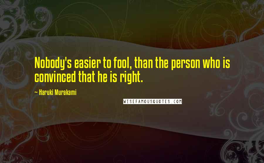 Haruki Murakami Quotes: Nobody's easier to fool, than the person who is convinced that he is right.