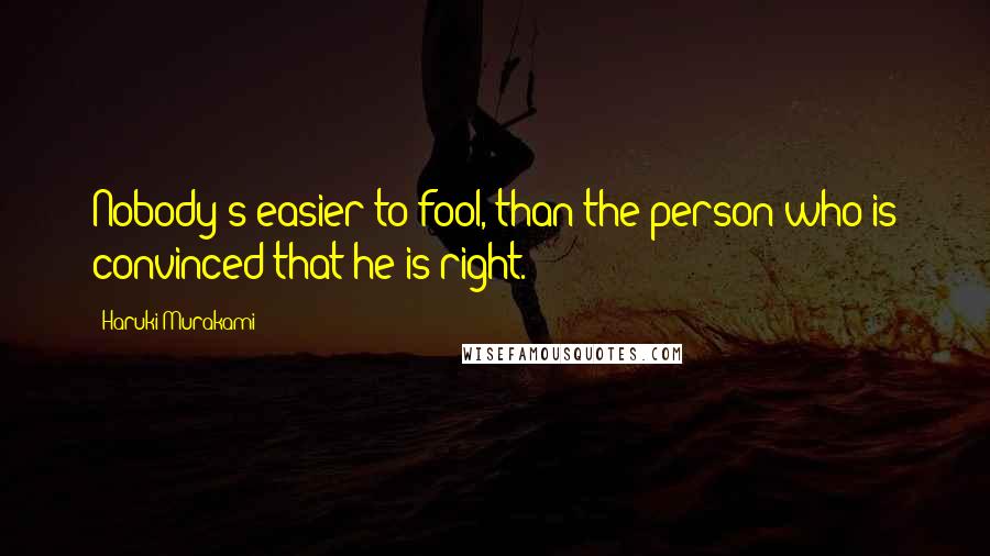 Haruki Murakami Quotes: Nobody's easier to fool, than the person who is convinced that he is right.