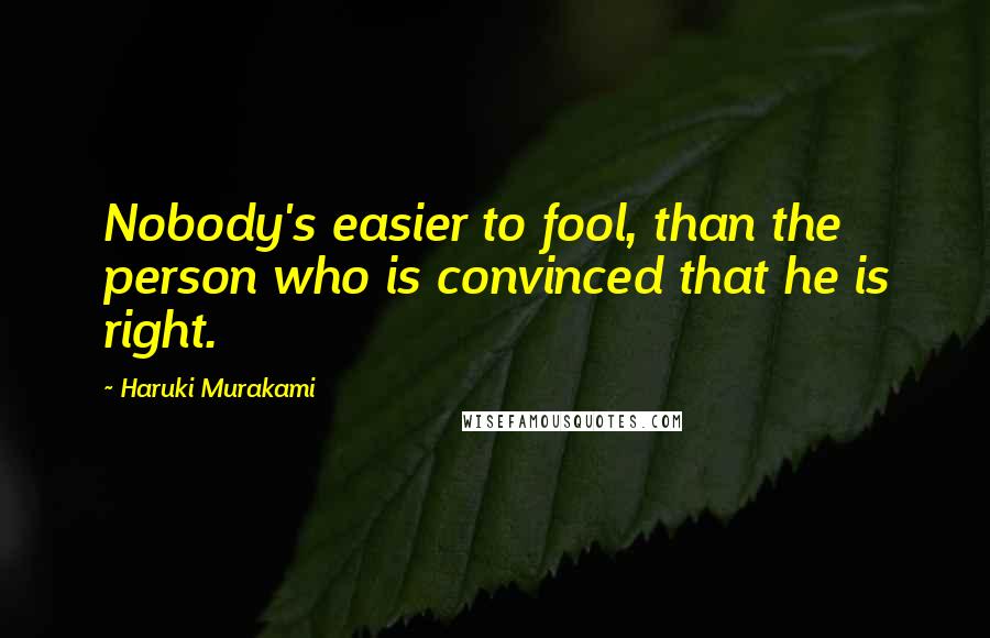 Haruki Murakami Quotes: Nobody's easier to fool, than the person who is convinced that he is right.