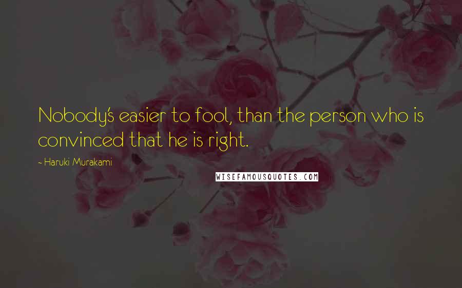 Haruki Murakami Quotes: Nobody's easier to fool, than the person who is convinced that he is right.