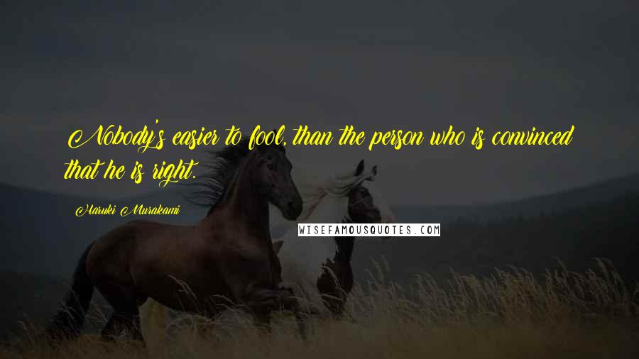 Haruki Murakami Quotes: Nobody's easier to fool, than the person who is convinced that he is right.