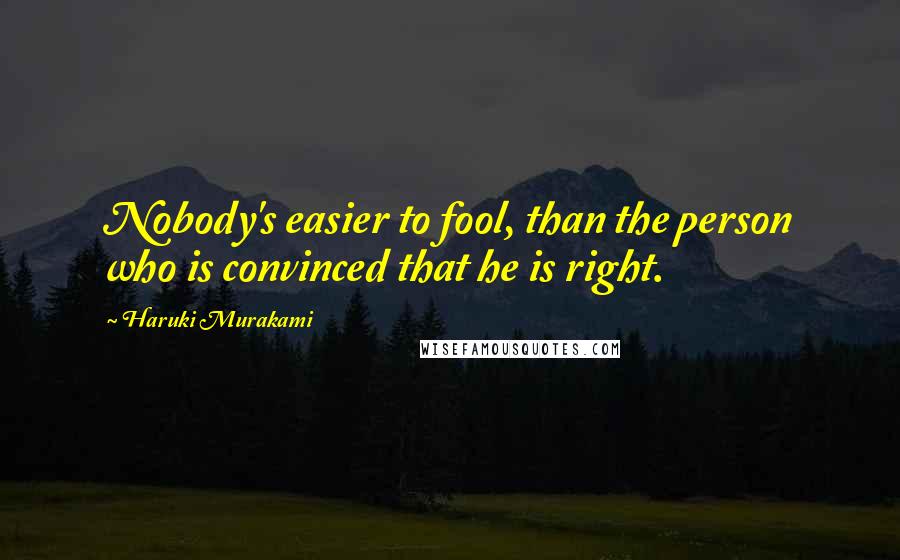 Haruki Murakami Quotes: Nobody's easier to fool, than the person who is convinced that he is right.