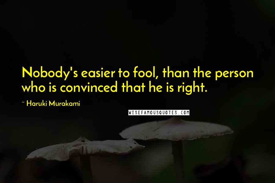 Haruki Murakami Quotes: Nobody's easier to fool, than the person who is convinced that he is right.