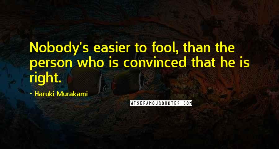 Haruki Murakami Quotes: Nobody's easier to fool, than the person who is convinced that he is right.