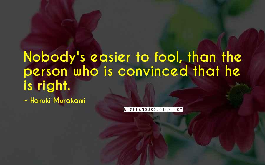 Haruki Murakami Quotes: Nobody's easier to fool, than the person who is convinced that he is right.