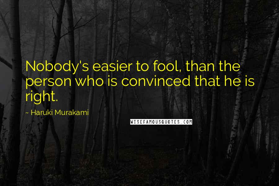 Haruki Murakami Quotes: Nobody's easier to fool, than the person who is convinced that he is right.