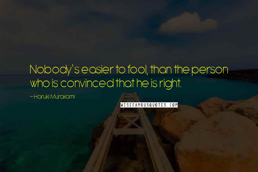 Haruki Murakami Quotes: Nobody's easier to fool, than the person who is convinced that he is right.