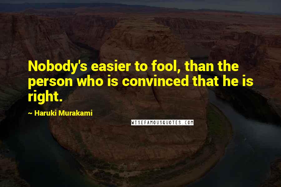 Haruki Murakami Quotes: Nobody's easier to fool, than the person who is convinced that he is right.