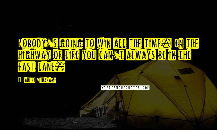 Haruki Murakami Quotes: Nobody's going to win all the time. On the highway of life you can't always be in the fast lane.