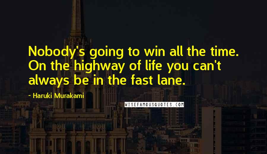 Haruki Murakami Quotes: Nobody's going to win all the time. On the highway of life you can't always be in the fast lane.