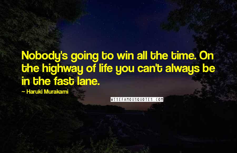 Haruki Murakami Quotes: Nobody's going to win all the time. On the highway of life you can't always be in the fast lane.