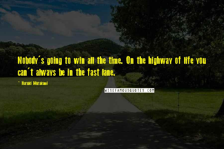 Haruki Murakami Quotes: Nobody's going to win all the time. On the highway of life you can't always be in the fast lane.