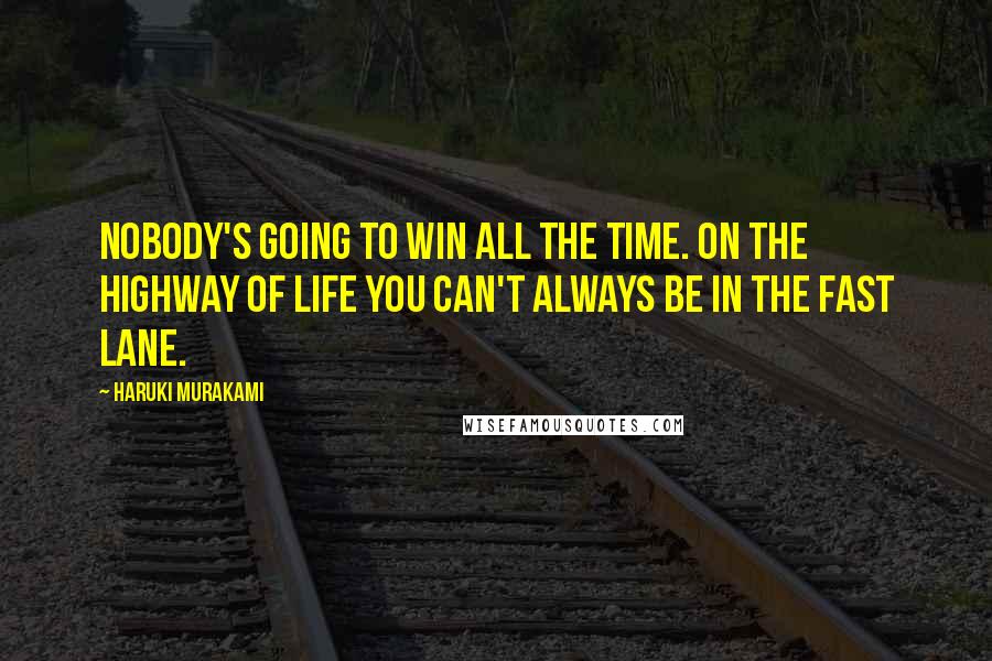 Haruki Murakami Quotes: Nobody's going to win all the time. On the highway of life you can't always be in the fast lane.