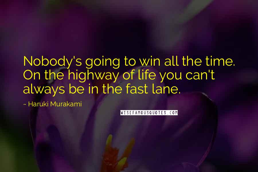 Haruki Murakami Quotes: Nobody's going to win all the time. On the highway of life you can't always be in the fast lane.