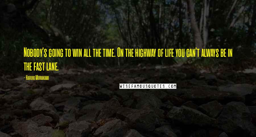 Haruki Murakami Quotes: Nobody's going to win all the time. On the highway of life you can't always be in the fast lane.