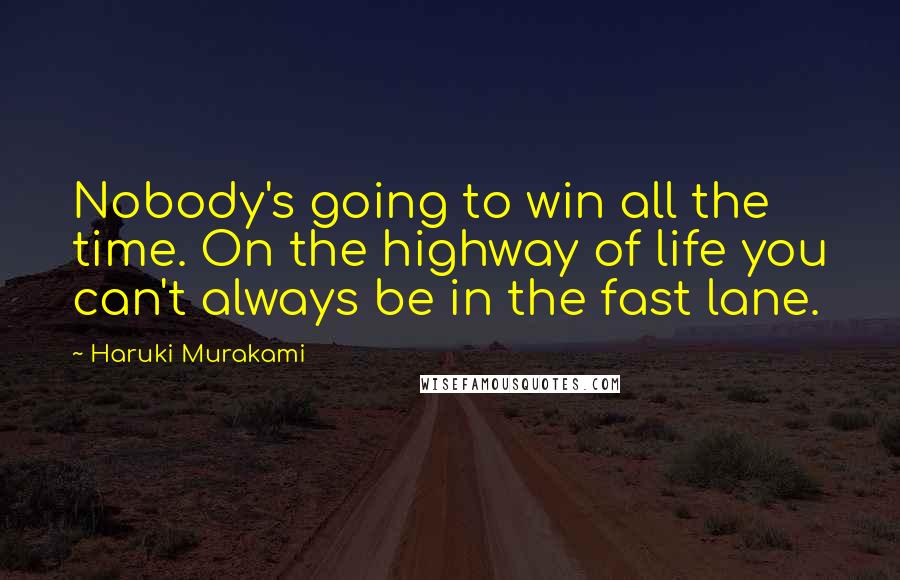 Haruki Murakami Quotes: Nobody's going to win all the time. On the highway of life you can't always be in the fast lane.