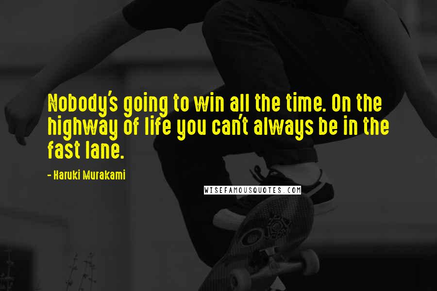 Haruki Murakami Quotes: Nobody's going to win all the time. On the highway of life you can't always be in the fast lane.