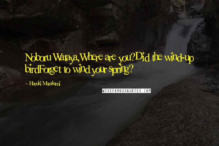 Haruki Murakami Quotes: Noboru Wataya,Where are you?Did the wind-up birdForget to wind your spring?