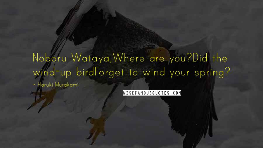 Haruki Murakami Quotes: Noboru Wataya,Where are you?Did the wind-up birdForget to wind your spring?