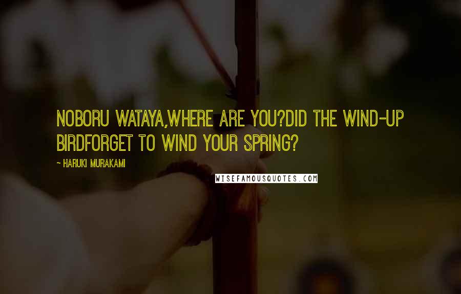 Haruki Murakami Quotes: Noboru Wataya,Where are you?Did the wind-up birdForget to wind your spring?